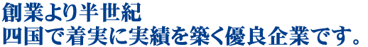 創業より半世紀四国で着実に実績を築く優良企業です